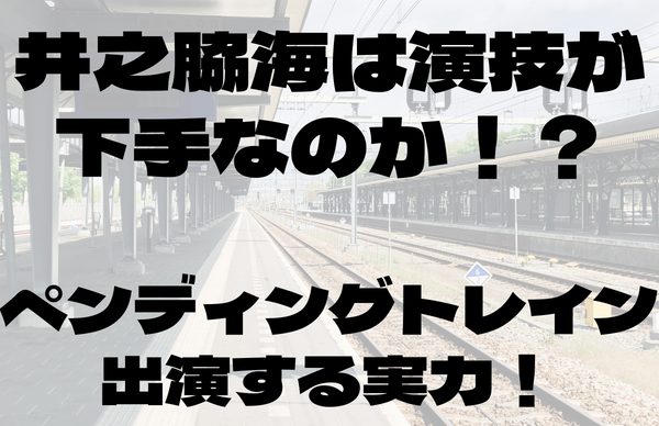 井之脇海は演技が下手